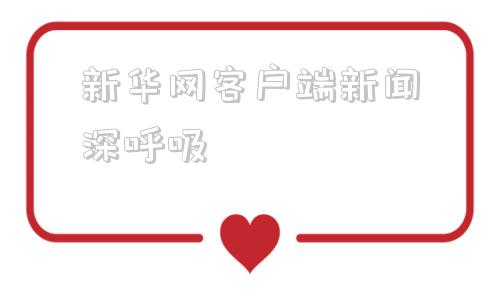 新华网客户端新闻深呼吸的简单介绍