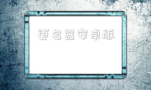 更名器安卓版安卓15重磅功能公布