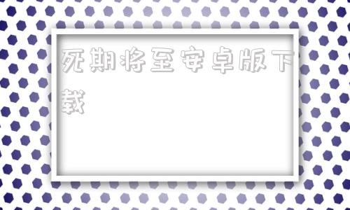 死期将至安卓版下载死期将至韩剧在线观看韩剧