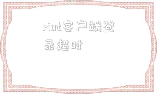 riot客户端登录超时注册riot账号最后一步进不去-第1张图片-太平洋在线下载